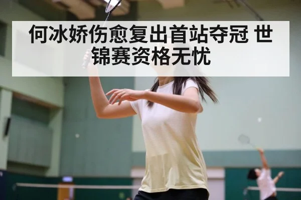 何冰娇伤愈复出首站夺冠 世锦赛资格无忧