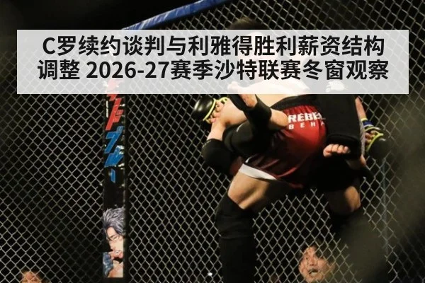 C罗续约谈判与利雅得胜利薪资结构调整 2026-27赛季沙特联赛冬窗观察